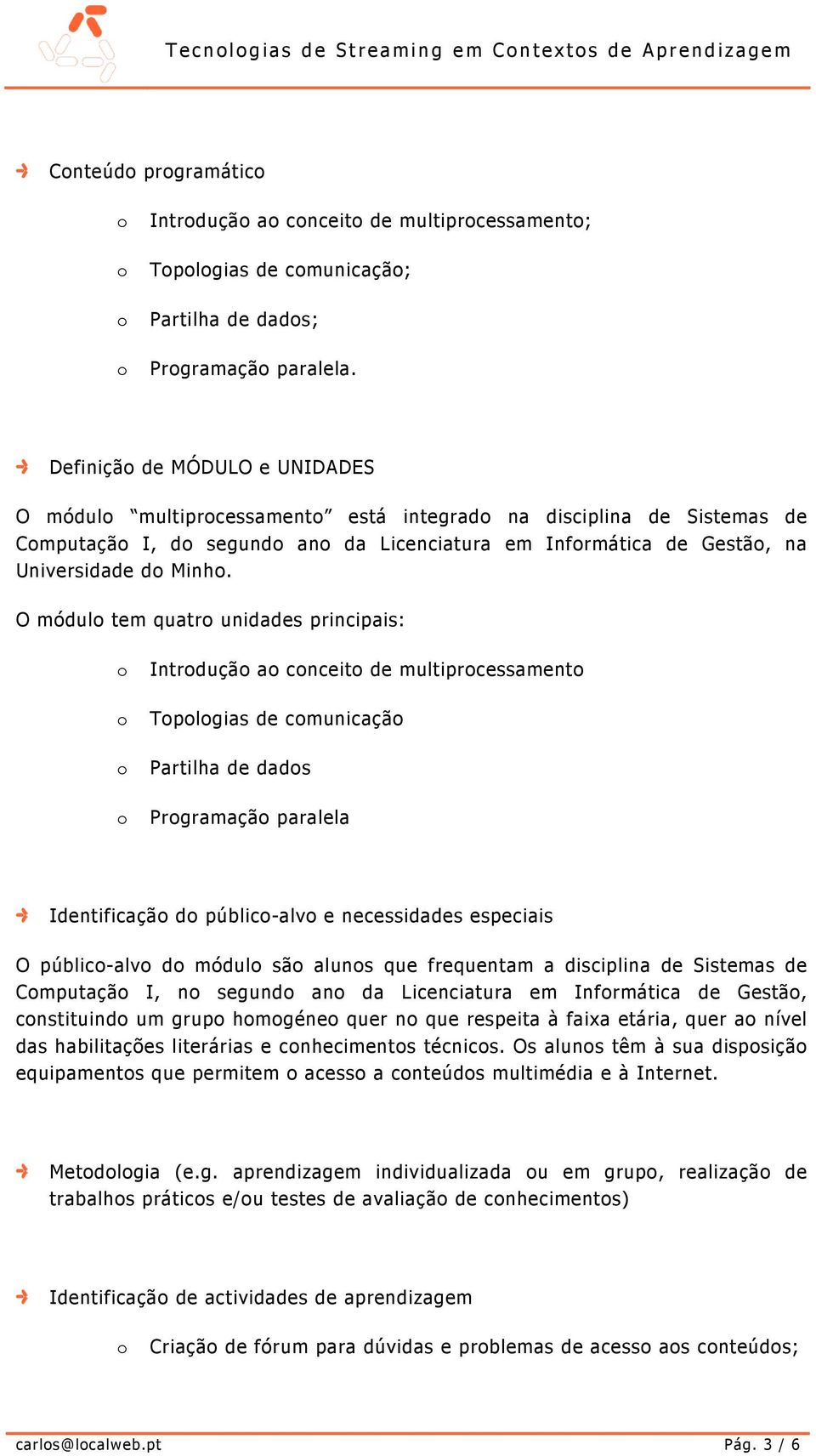 O módul tem quatr unidades principais: Intrduçã a cnceit de multiprcessament Tplgias de cmunicaçã Partilha de dads Prgramaçã paralela Identificaçã d públic-alv e necessidades especiais O públic-alv d