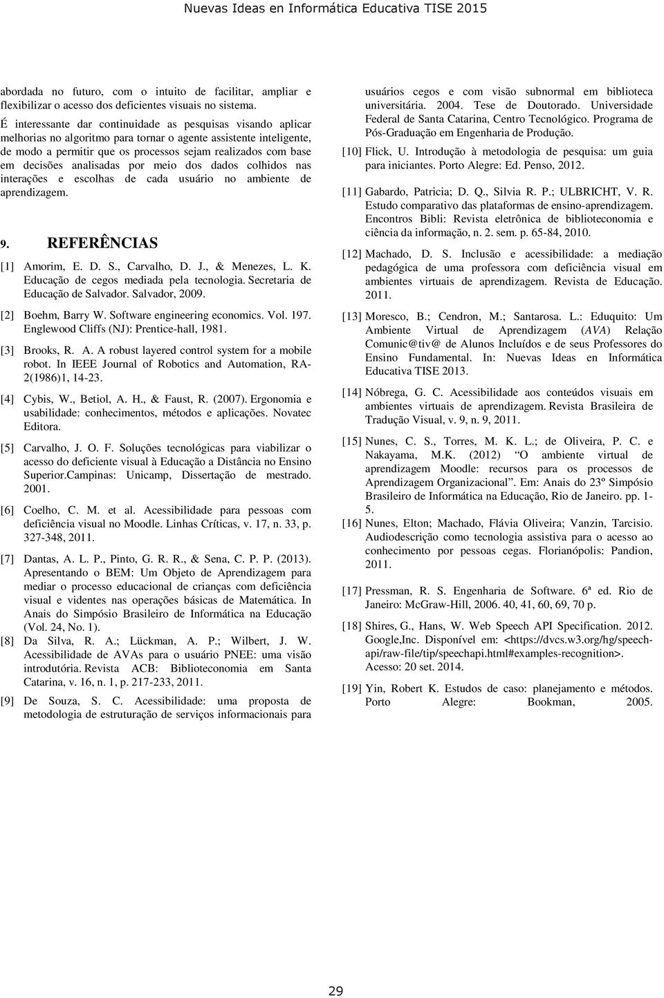 decisões analisadas por meio dos dados colhidos nas interações e escolhas de cada usuário no ambiente de aprendizagem. 9. REFERÊNCIAS [1] Amorim, E. D. S., Carvalho, D. J., & Menezes, L. K.