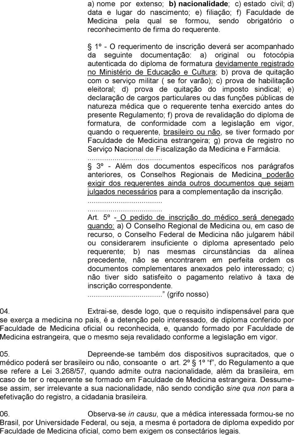 1º - O requerimento de inscrição deverá ser acompanhado da seguinte documentação: a) original ou fotocópia autenticada do diploma de formatura devidamente registrado no Ministério de Educação e