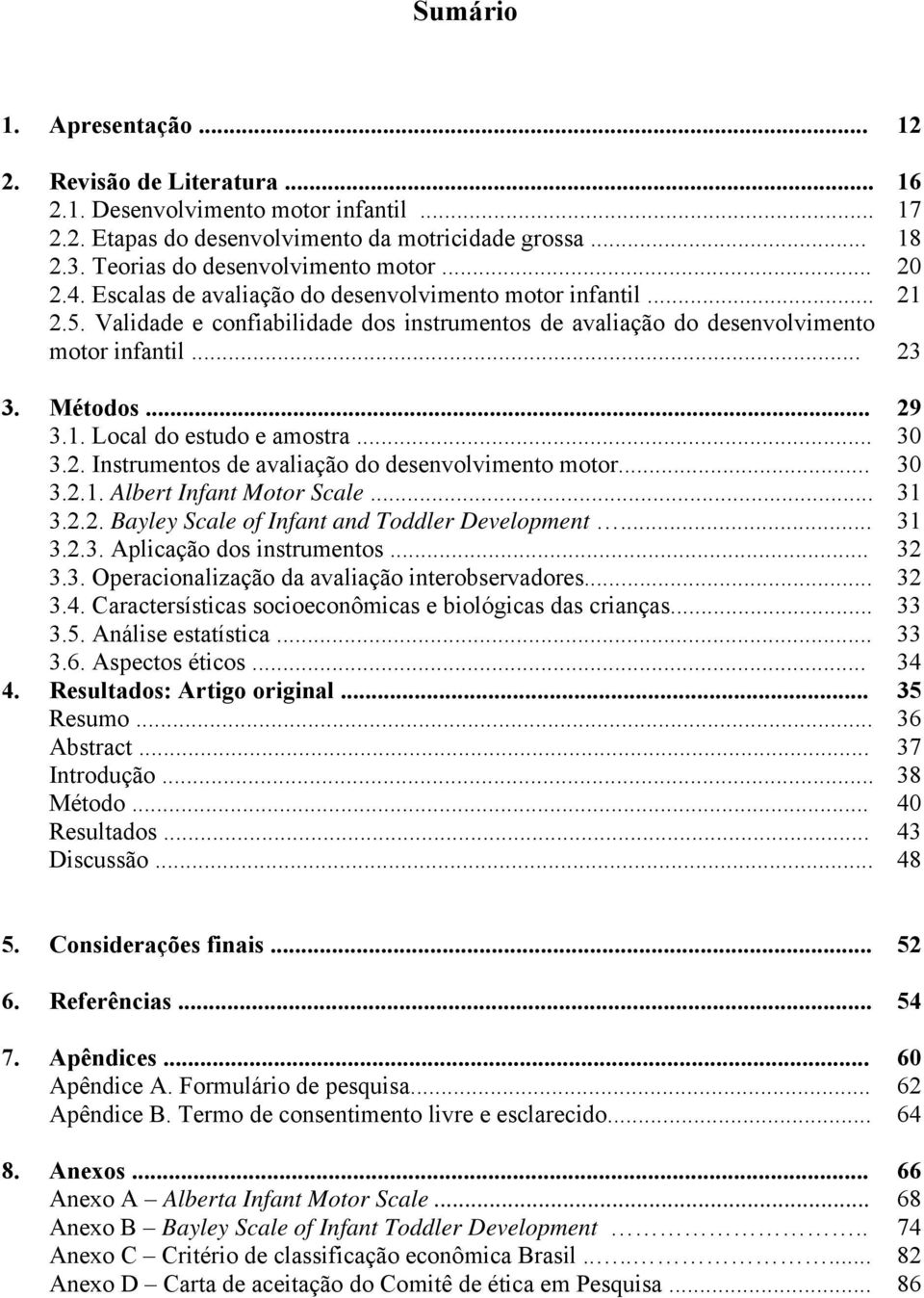 .. 30 3.2. Instrumentos de avaliação do desenvolvimento motor... 30 3.2.1. Albert Infant Motor Scale... 31 3.2.2. Bayley Scale of Infant and Toddler Development... 31 3.2.3. Aplicação dos instrumentos.