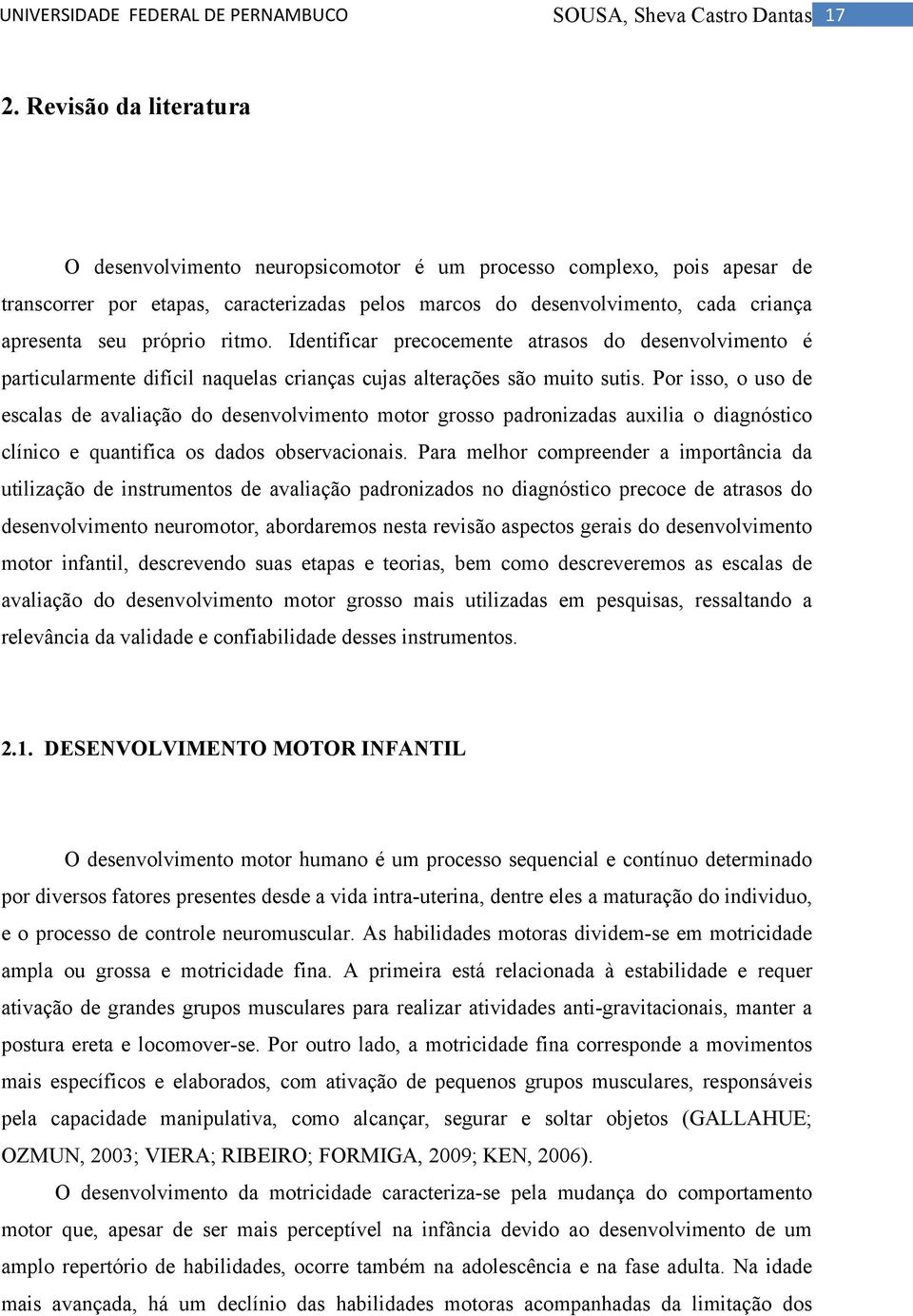 próprio ritmo. Identificar precocemente atrasos do desenvolvimento é particularmente difícil naquelas crianças cujas alterações são muito sutis.