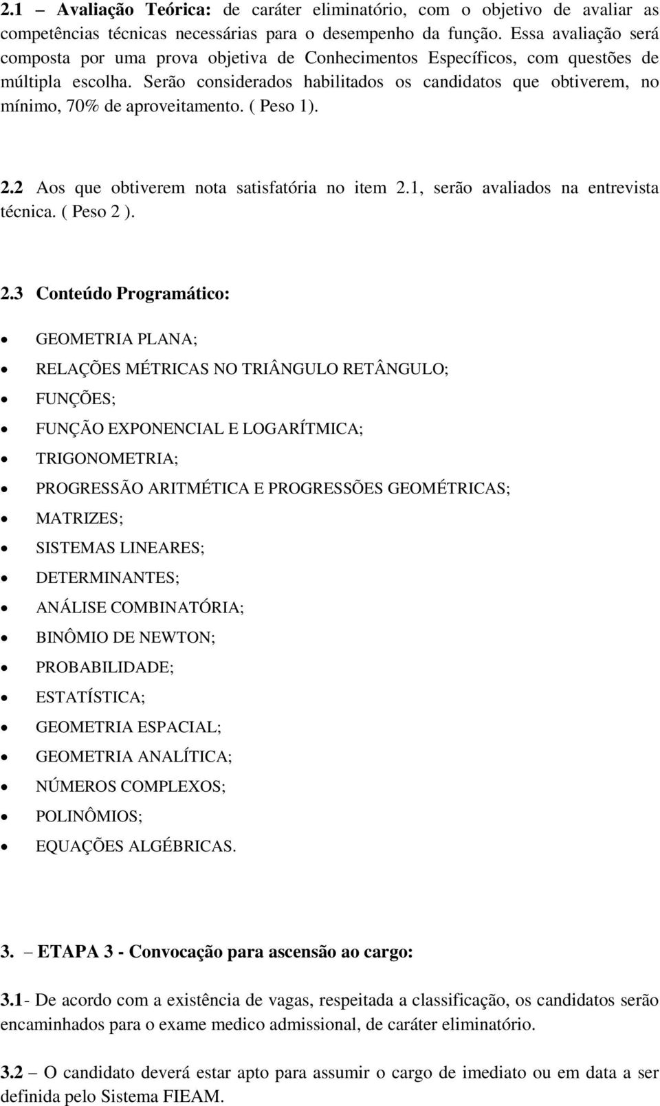 Serão considerados habilitados os candidatos que obtiverem, no mínimo, 70% de aproveitamento. ( Peso 1). 2.2 Aos que obtiverem nota satisfatória no item 2.1, serão avaliados na entrevista técnica.