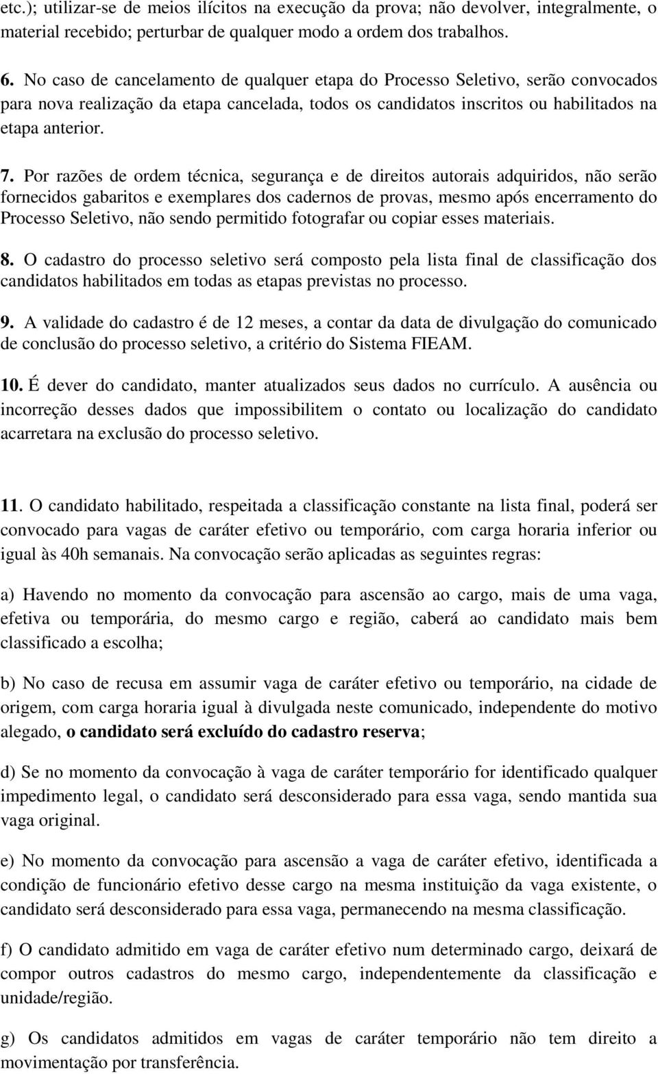 Por razões de ordem técnica, segurança e de direitos autorais adquiridos, não serão fornecidos gabaritos e exemplares dos cadernos de provas, mesmo após encerramento do Processo Seletivo, não sendo