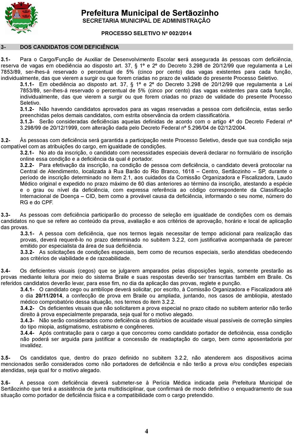 298 de 20/12/99 que regulamenta a Lei 7853/89, ser-lhes-á reservado o percentual de 5% (cinco por cento) das vagas existentes para cada função, individualmente, das que vierem a surgir ou que forem