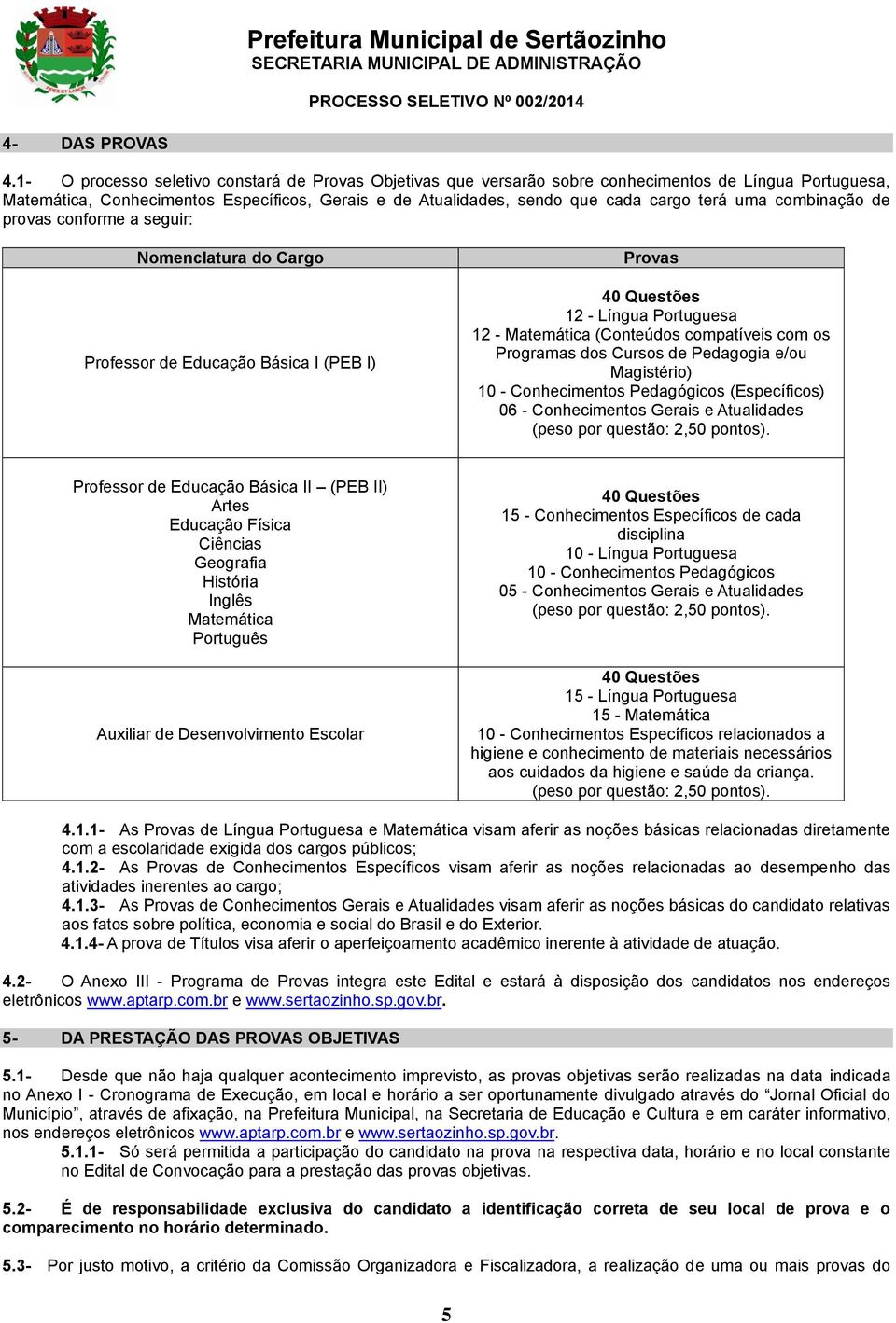 uma combinação de provas conforme a seguir: Nomenclatura do Cargo Professor de Educação Básica I (PEB I) Provas 40 Questões 12 - Língua Portuguesa 12 - Matemática (Conteúdos compatíveis com os