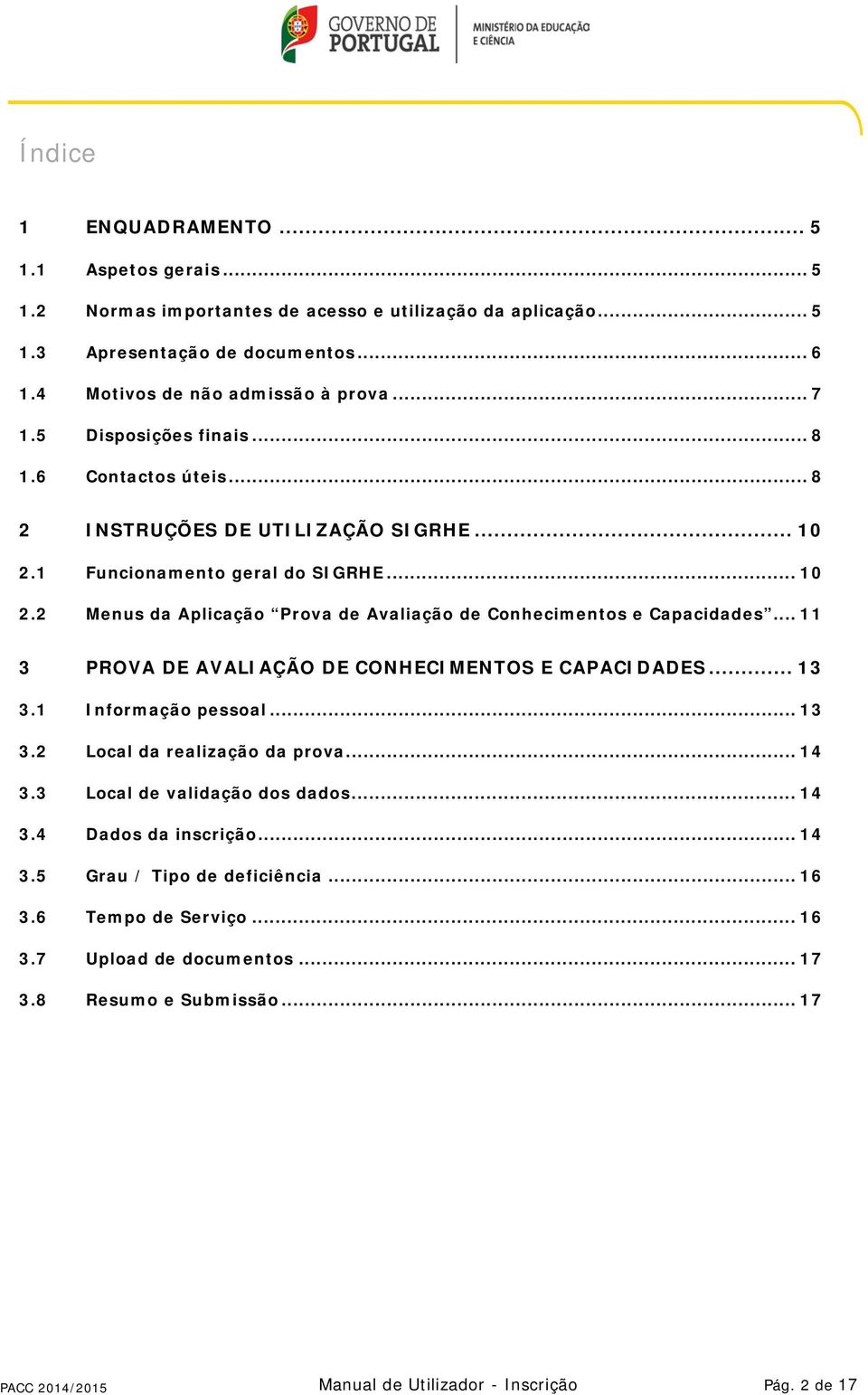 .. 11 3 PROVA DE AVALIAÇÃO DE CONHECIMENTOS E CAPACIDADES... 13 3.1 Informação pessoal... 13 3.2 Local da realização da prova... 14 3.3 Local de validação dos dados... 14 3.4 Dados da inscrição.