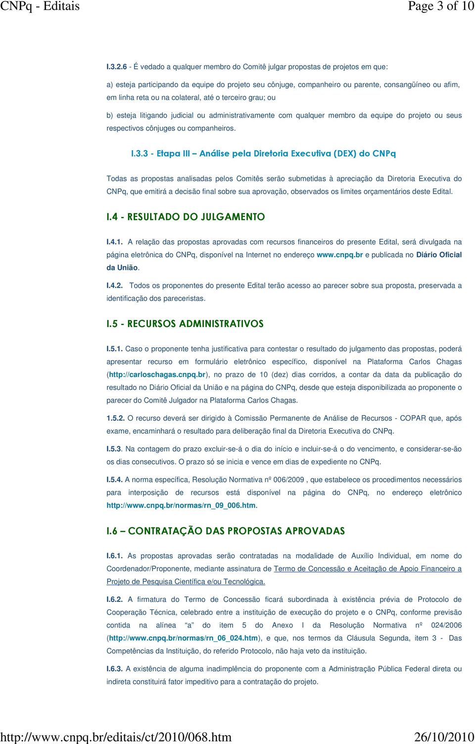 na colateral, até o terceiro grau; ou b) esteja litigando judicial ou administrativamente com qualquer membro da equipe do projeto ou seus respectivos cônjuges ou companheiros. I.3.