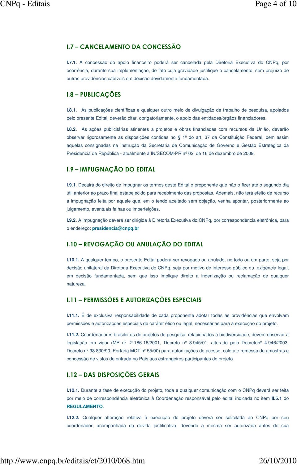 A concessão do apoio financeiro poderá ser cancelada pela Diretoria Executiva do CNPq, por ocorrência, durante sua implementação, de fato cuja gravidade justifique o cancelamento, sem prejuízo de