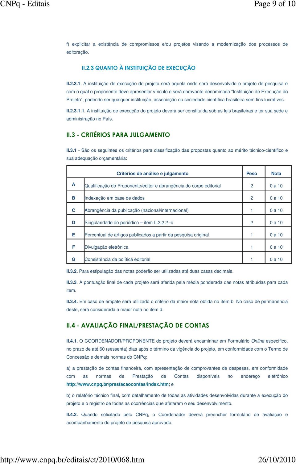 A instituição de execução do projeto será aquela onde será desenvolvido o projeto de pesquisa e com o qual o proponente deve apresentar vínculo e será doravante denominada Instituição de Execução do