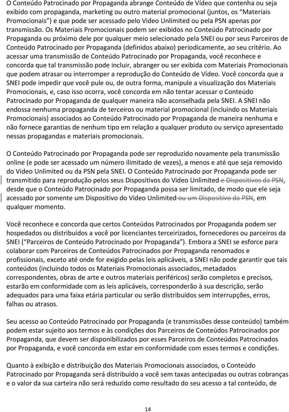 Os Materiais Promocionais podem ser exibidos no Conteúdo Patrocinado por Propaganda ou próximo dele por qualquer meio selecionado pela SNEI ou por seus Parceiros de Conteúdo Patrocinado por