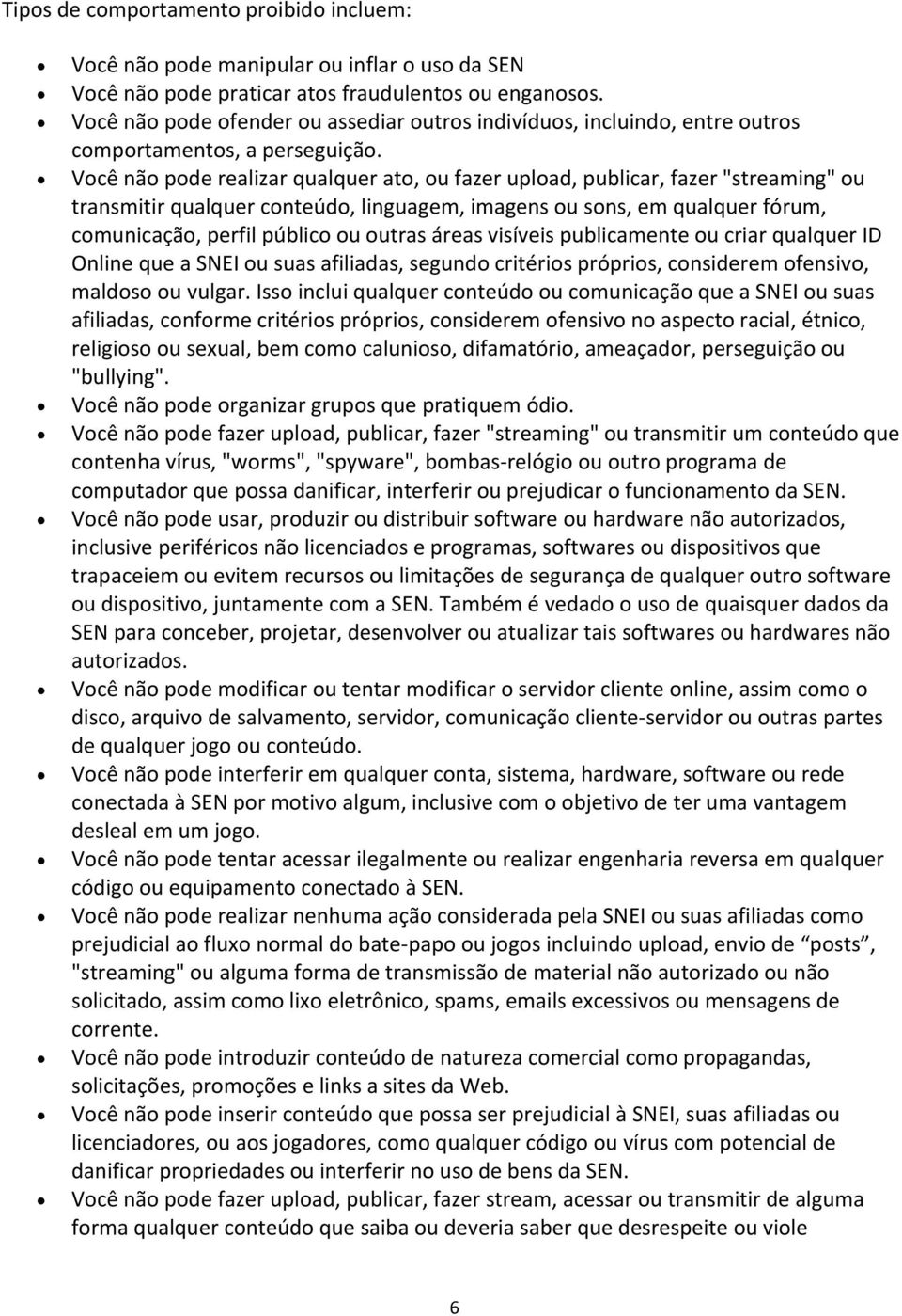 Você não pode realizar qualquer ato, ou fazer upload, publicar, fazer "streaming" ou transmitir qualquer conteúdo, linguagem, imagens ou sons, em qualquer fórum, comunicação, perfil público ou outras