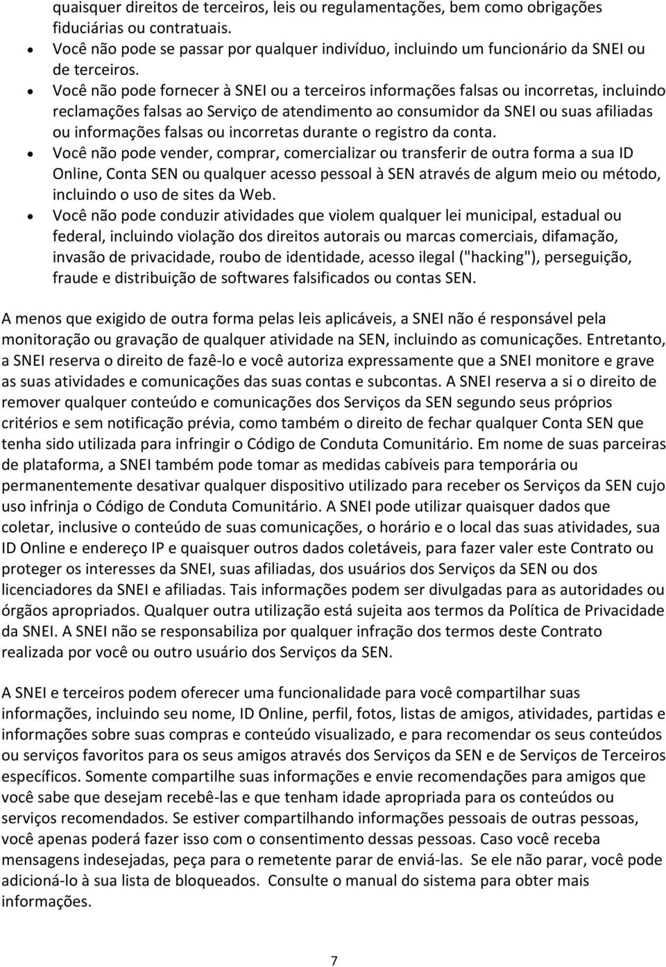 Você não pode fornecer à SNEI ou a terceiros informações falsas ou incorretas, incluindo reclamações falsas ao Serviço de atendimento ao consumidor da SNEI ou suas afiliadas ou informações falsas ou