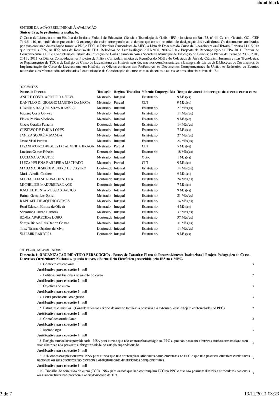 Os documentos analisados por essa comissão de avaliação foram: o PDI, o PPC, as Diretrizes Curriculares do MEC, a Lista de Docentes do Curso de Licenciatura em História, Portaria /202 que institui a