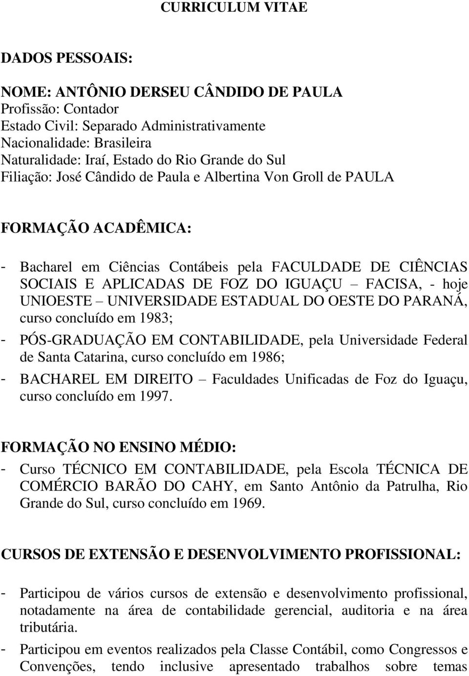 FACISA, - hoje UNIOESTE UNIVERSIDADE ESTADUAL DO OESTE DO PARANÁ, curso concluído em 1983; - PÓS-GRADUAÇÃO EM CONTABILIDADE, pela Universidade Federal de Santa Catarina, curso concluído em 1986; -