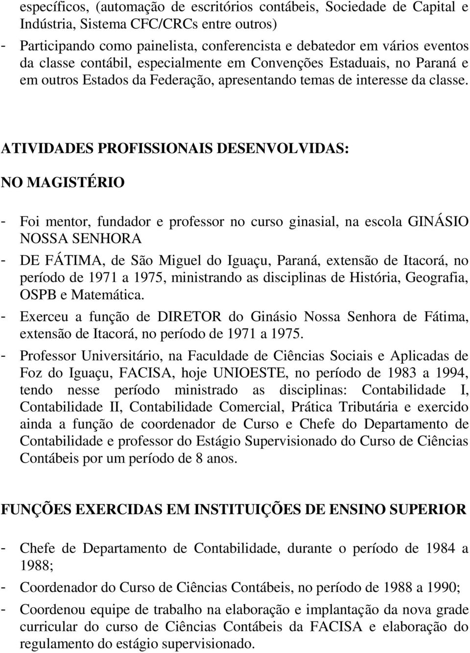 ATIVIDADES PROFISSIONAIS DESENVOLVIDAS: NO MAGISTÉRIO - Foi mentor, fundador e professor no curso ginasial, na escola GINÁSIO NOSSA SENHORA - DE FÁTIMA, de São Miguel do Iguaçu, Paraná, extensão de