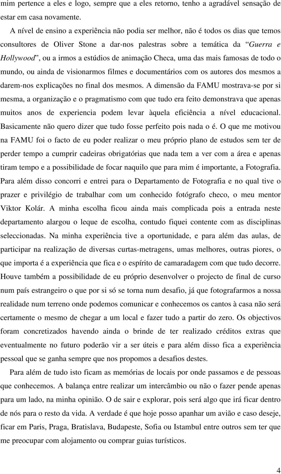 animação Checa, uma das mais famosas de todo o mundo, ou ainda de visionarmos filmes e documentários com os autores dos mesmos a darem-nos explicações no final dos mesmos.