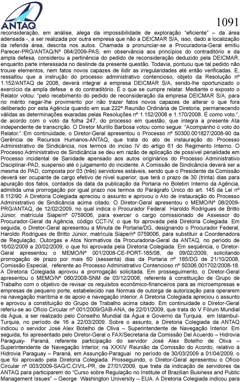 Chamada a pronunciar-se a Procuradoria-Geral emitiu Parecer-PRG/ANTAQ/Nº 064/2009-PAS, em observância aos princípios do contraditório e da ampla defesa, considerou a pertinência do pedido de