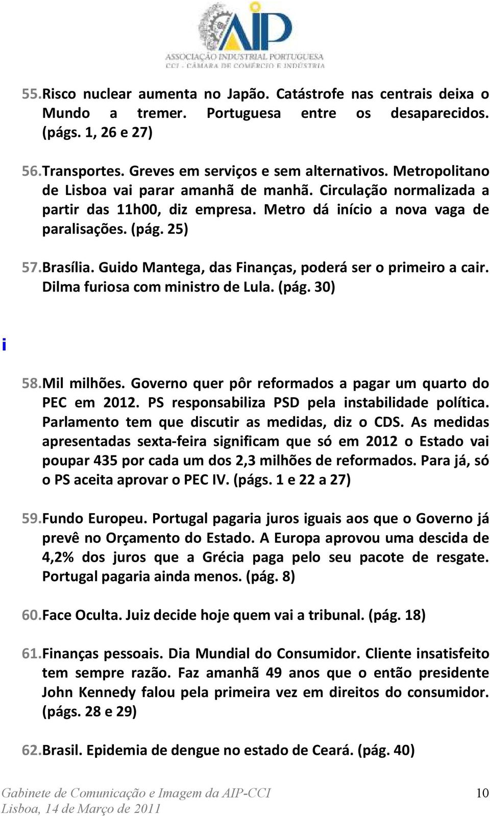 Guido Mantega, das Finanças, poderá ser o primeiro a cair. Dilma furiosa com ministro de Lula. (pág. 30) i 58. Mil milhões. Governo quer pôr reformados a pagar um quarto do PEC em 2012.