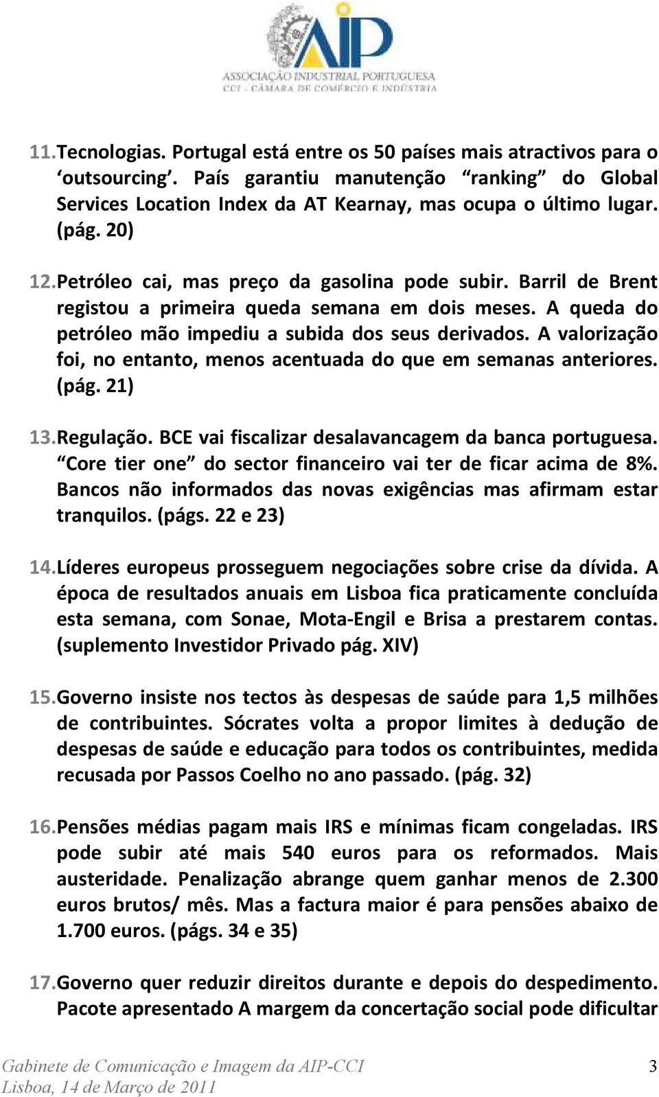 A valorização foi, no entanto, menos acentuada do que em semanas anteriores. (pág. 21) 13. Regulação. BCE vai fiscalizar desalavancagem da banca portuguesa.