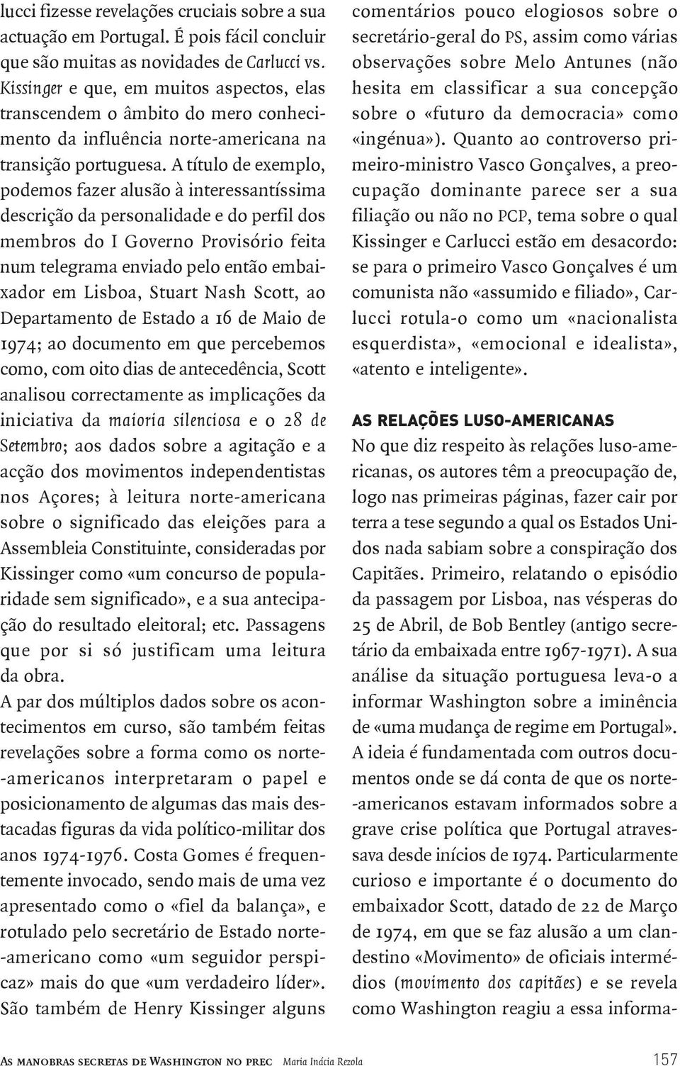 A título de exemplo, podemos fazer alusão à interessantíssima descrição da personalidade e do perfil dos membros do I Governo Provisório feita num telegrama enviado pelo então embaixador em Lisboa,