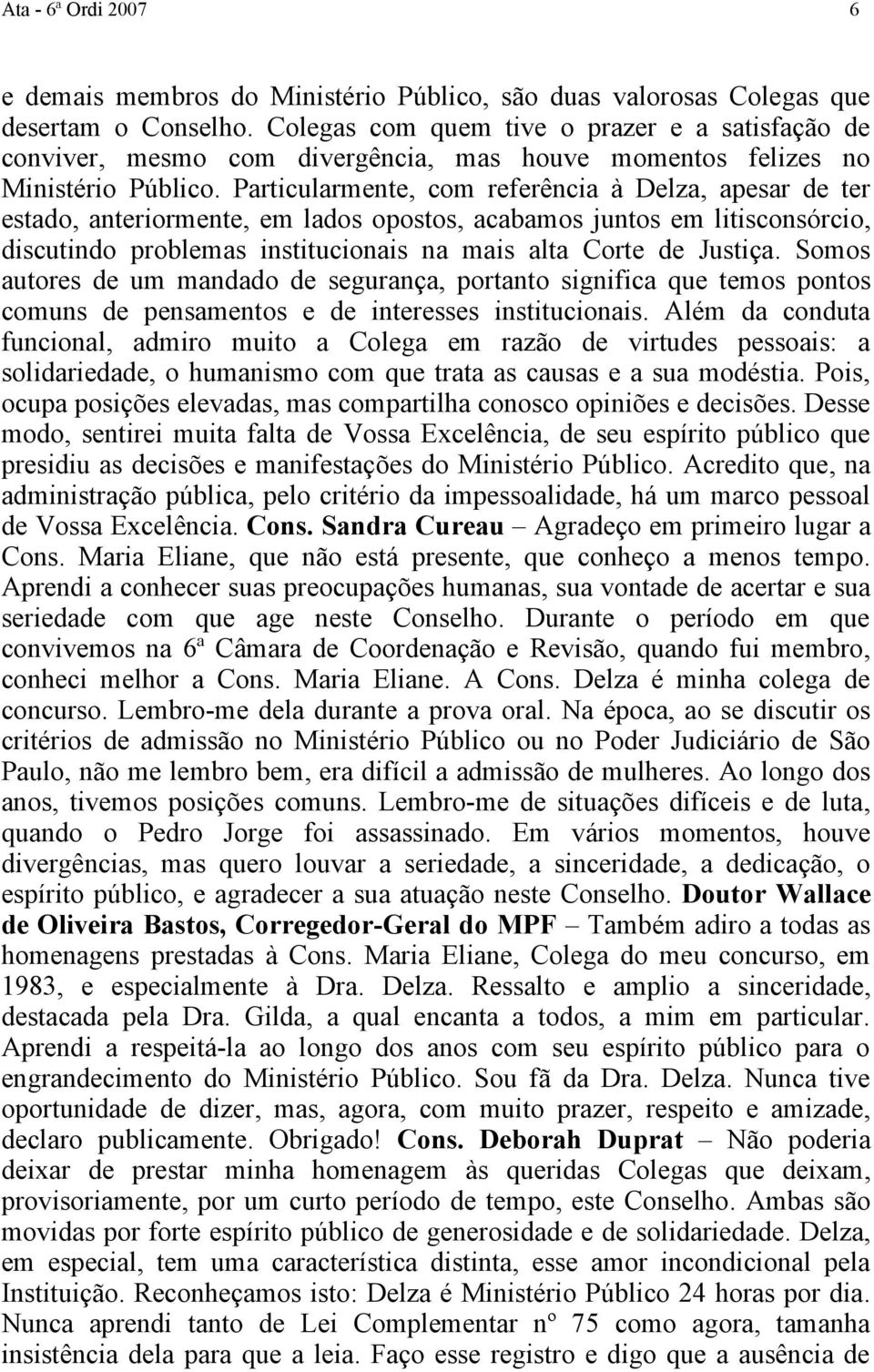 Particularmente, com referência à Delza, apesar de ter estado, anteriormente, em lados opostos, acabamos juntos em litisconsórcio, discutindo problemas institucionais na mais alta Corte de Justiça.