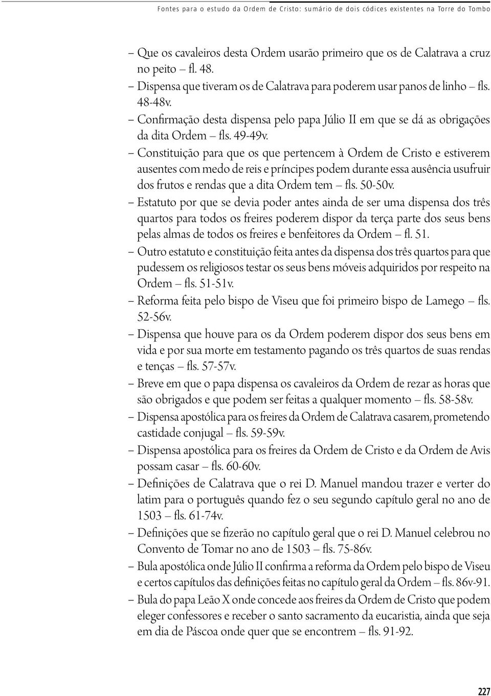 Constituição para que os que pertencem à Ordem de Cristo e estiverem ausentes com medo de reis e príncipes podem durante essa ausência usufruir dos frutos e rendas que a dita Ordem tem fls. 50-50v.