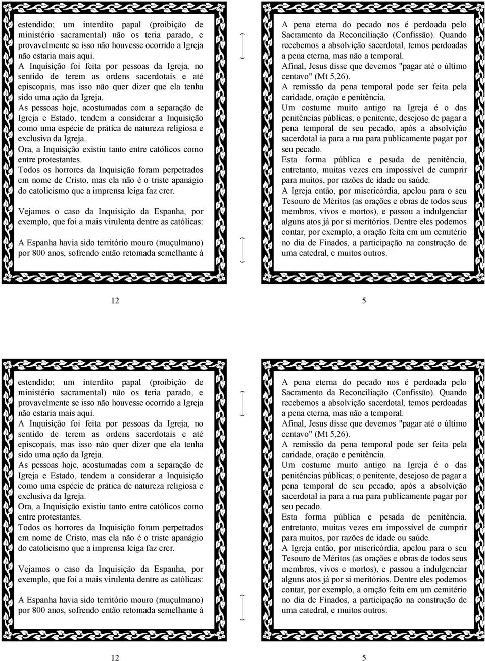 As pessoas hoje, acostumadas com a separação de Igreja e Estado, tendem a considerar a Inquisição como uma espécie de prática de natureza religiosa e exclusiva da Igreja.