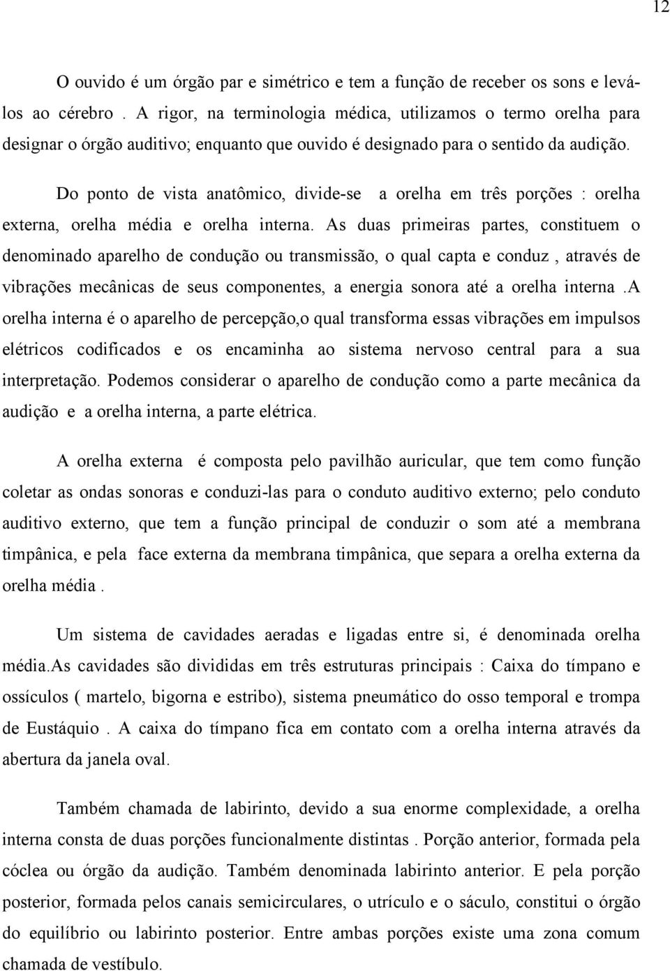 Do ponto de vista anatômico, divide-se a orelha em três porções : orelha externa, orelha média e orelha interna.