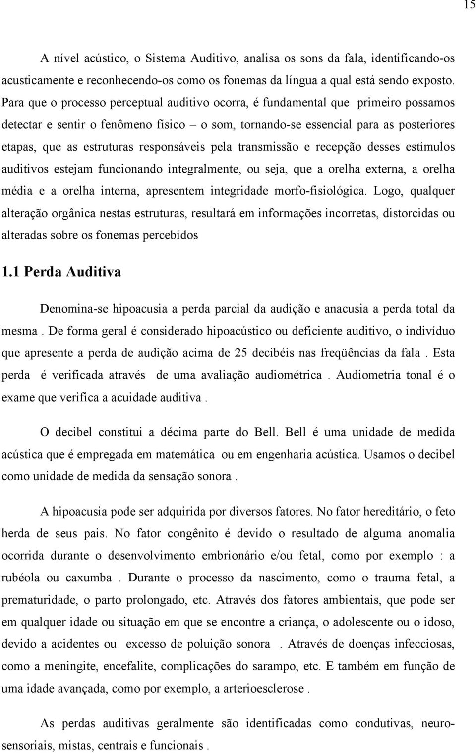 responsáveis pela transmissão e recepção desses estímulos auditivos estejam funcionando integralmente, ou seja, que a orelha externa, a orelha média e a orelha interna, apresentem integridade