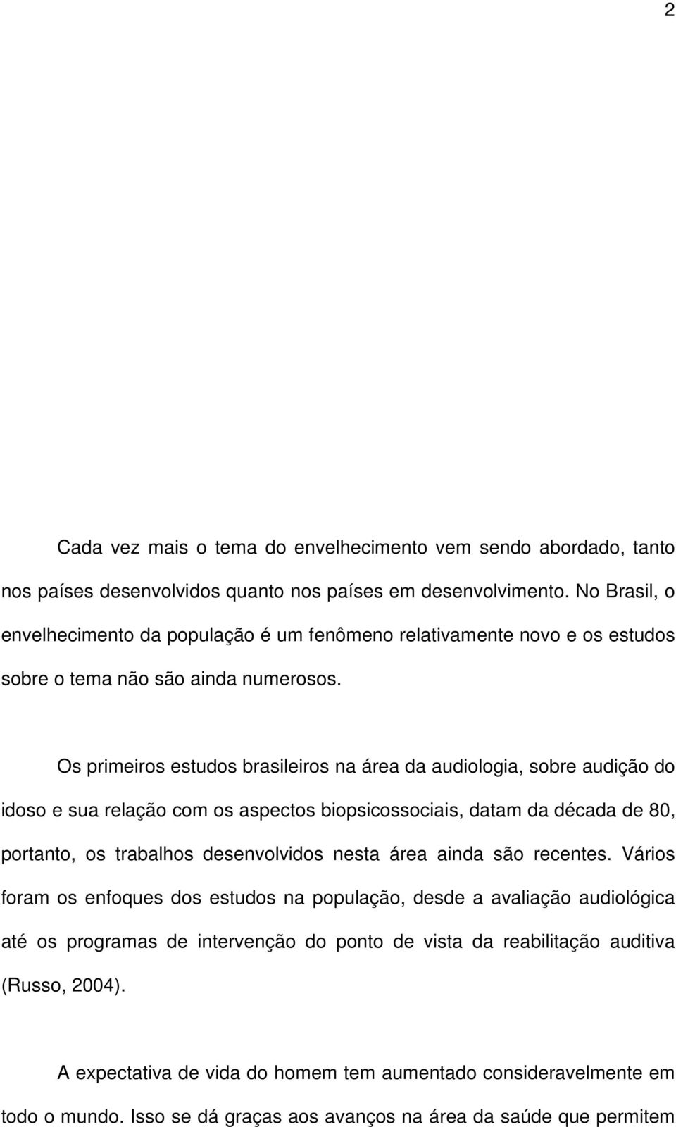 Os primeiros estudos brasileiros na área da audiologia, sobre audição do idoso e sua relação com os aspectos biopsicossociais, datam da década de 80, portanto, os trabalhos desenvolvidos nesta