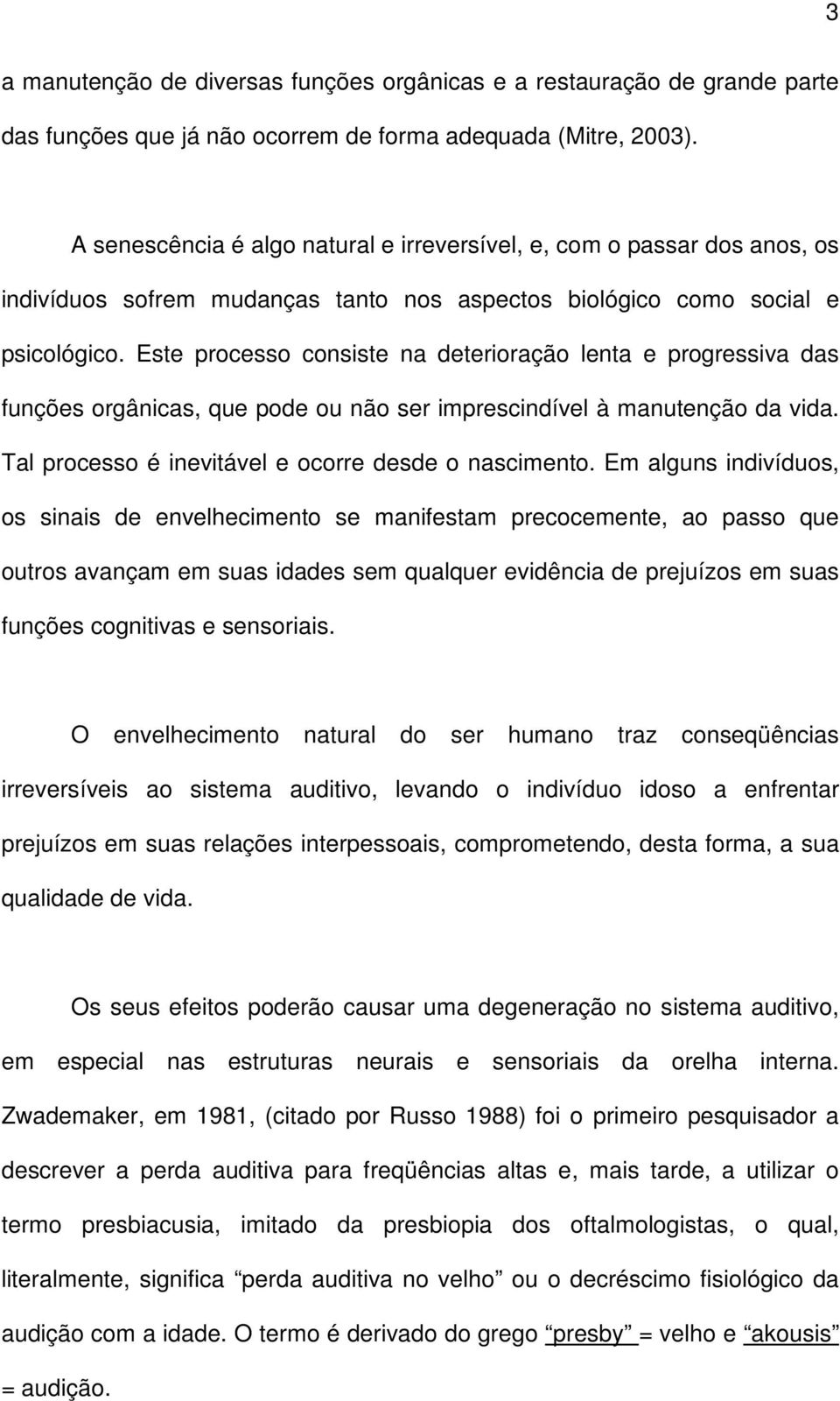 Este processo consiste na deterioração lenta e progressiva das funções orgânicas, que pode ou não ser imprescindível à manutenção da vida. Tal processo é inevitável e ocorre desde o nascimento.