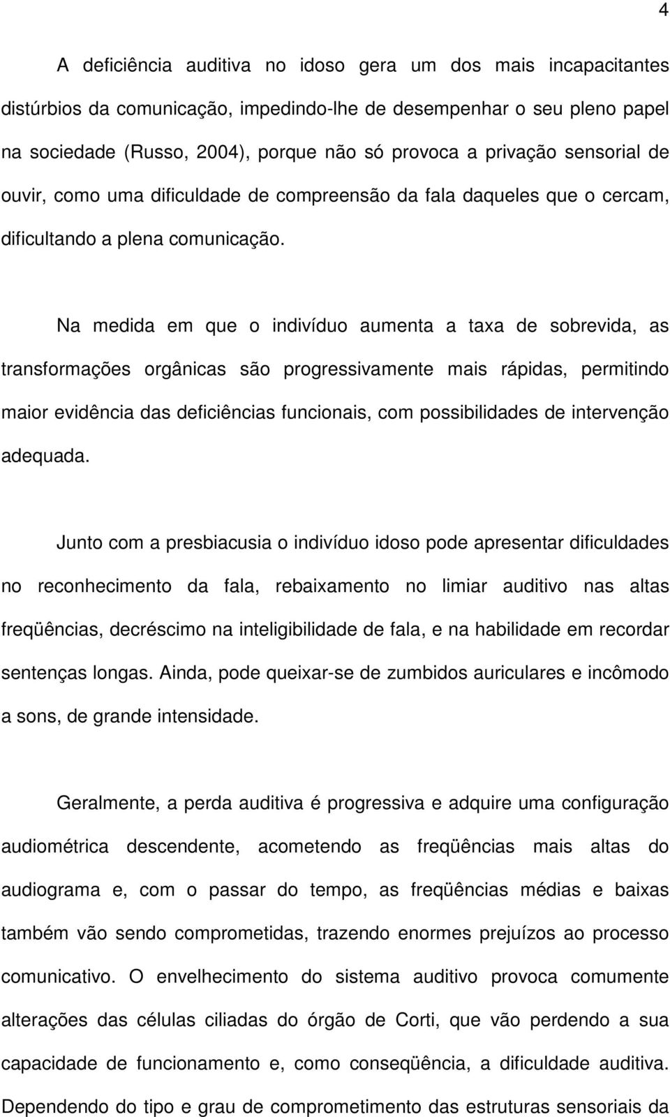 Na medida em que o indivíduo aumenta a taxa de sobrevida, as transformações orgânicas são progressivamente mais rápidas, permitindo maior evidência das deficiências funcionais, com possibilidades de