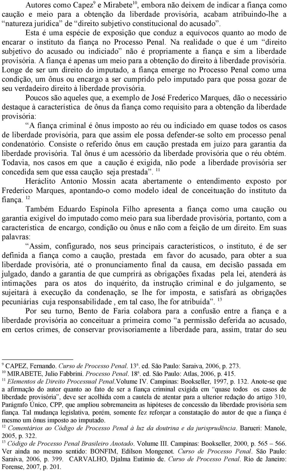 Na realidade o que é um direito subjetivo do acusado ou indiciado não é propriamente a fiança e sim a liberdade provisória. A fiança é apenas um meio para a obtenção do direito à liberdade provisória.