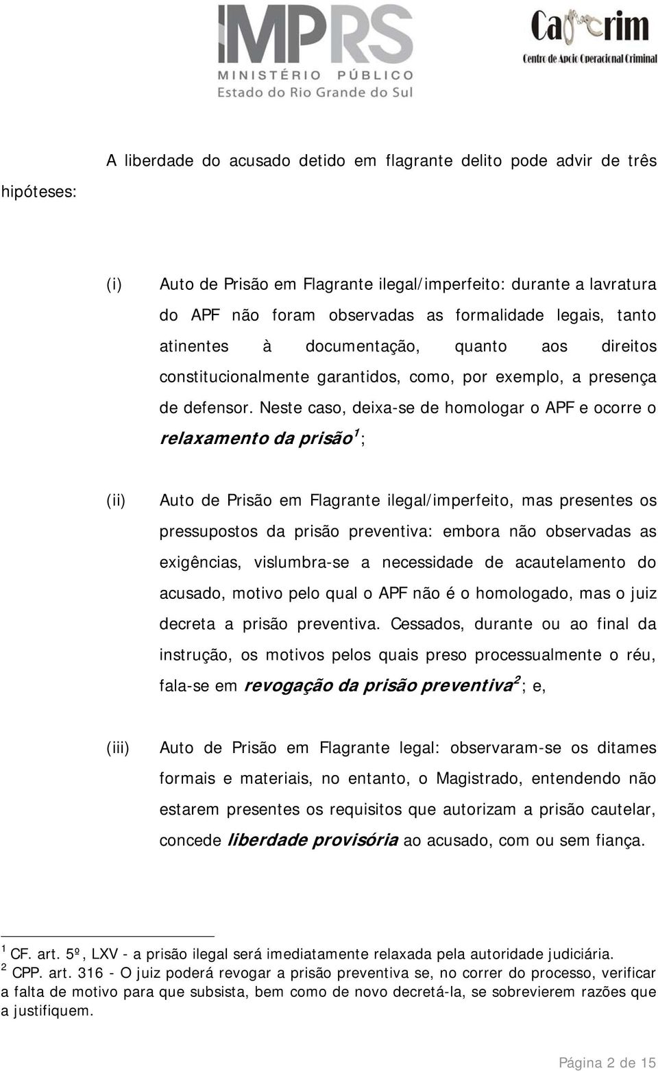 Neste caso, deixa-se de homologar o APF e ocorre o relaxamento da prisão 1 ; (ii) Auto de Prisão em Flagrante ilegal/imperfeito, mas presentes os pressupostos da prisão preventiva: embora não