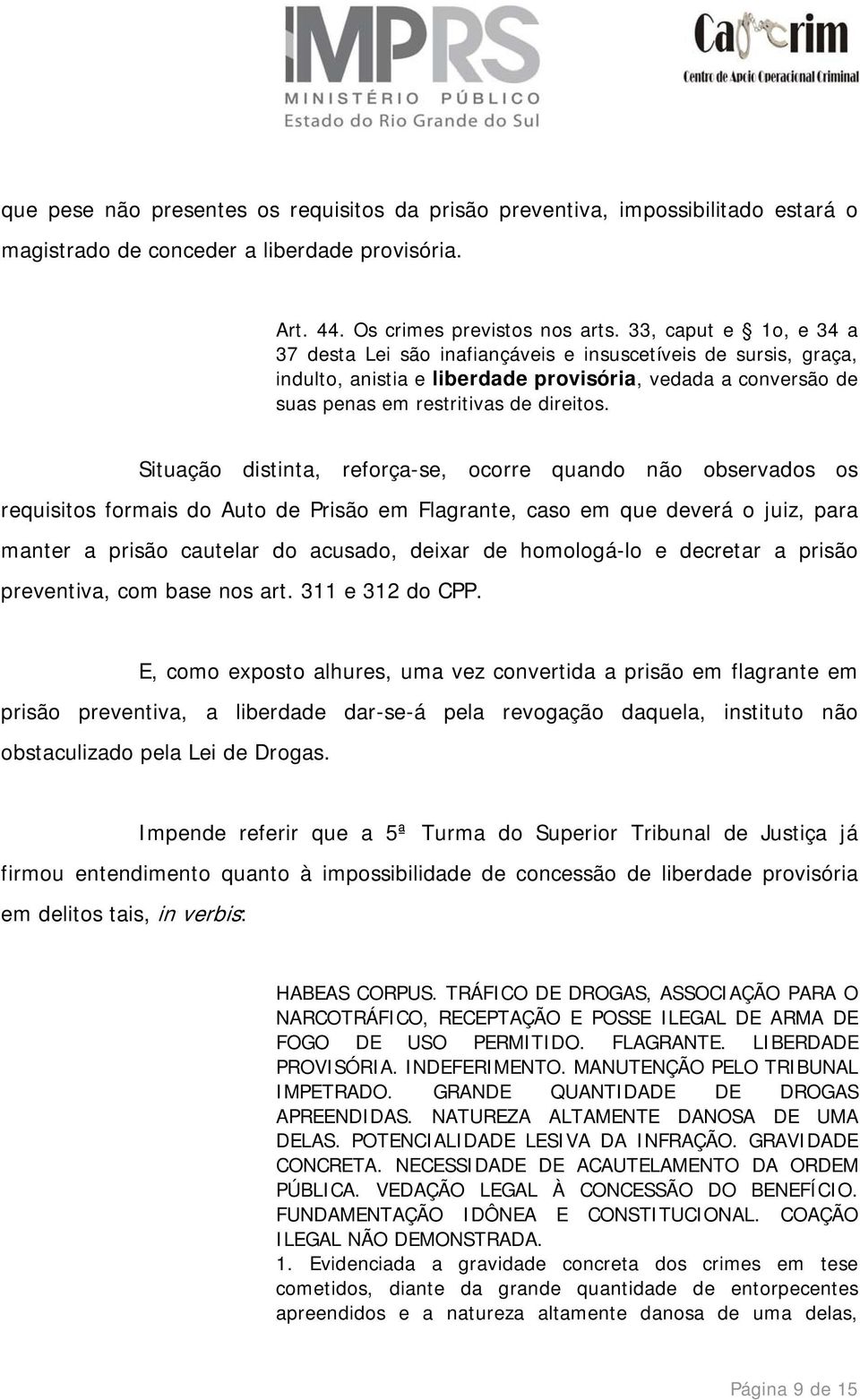 Situação distinta, reforça-se, ocorre quando não observados os requisitos formais do Auto de Prisão em Flagrante, caso em que deverá o juiz, para manter a prisão cautelar do acusado, deixar de