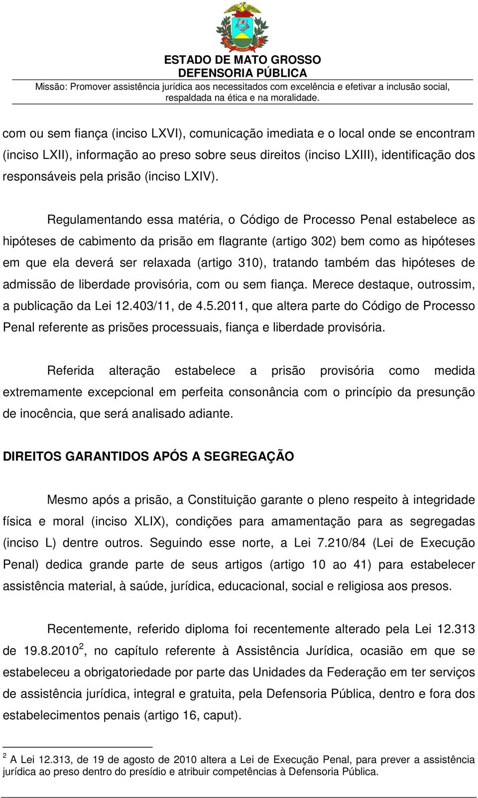 Regulamentando essa matéria, o Código de Processo Penal estabelece as hipóteses de cabimento da prisão em flagrante (artigo 302) bem como as hipóteses em que ela deverá ser relaxada (artigo 310),