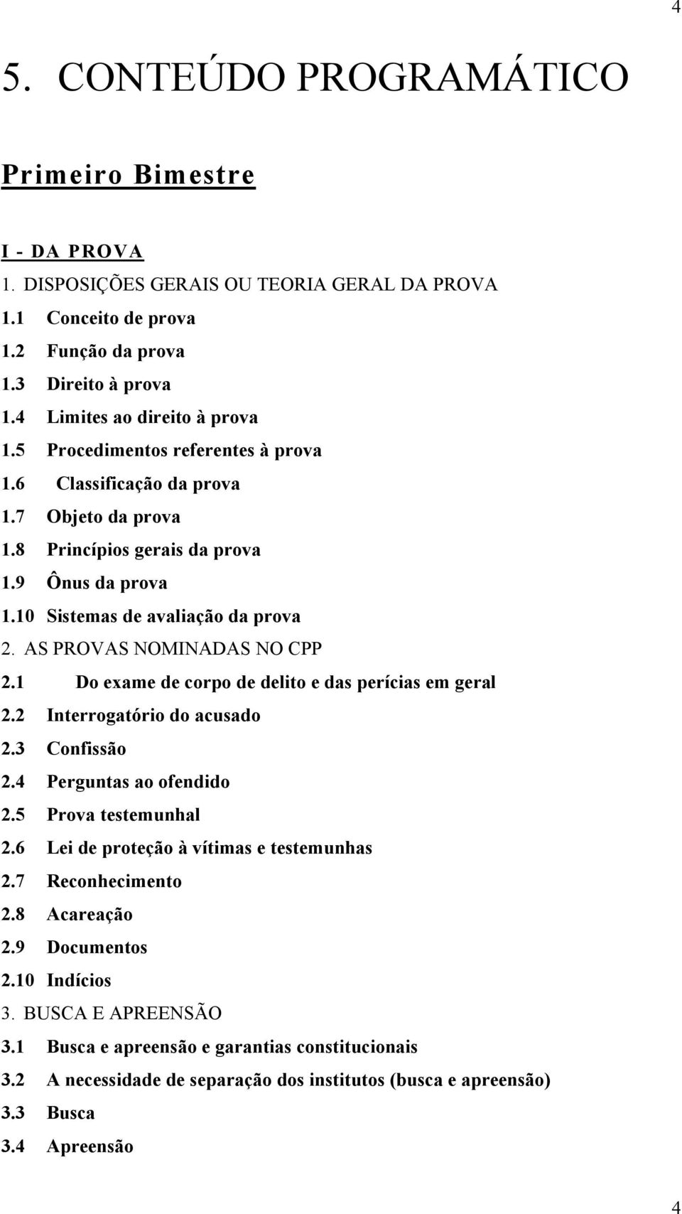 1 Do exame de corpo de delito e das perícias em geral 2.2 Interrogatório do acusado 2.3 Confissão 2.4 Perguntas ao ofendido 2.5 Prova testemunhal 2.6 Lei de proteção à vítimas e testemunhas 2.