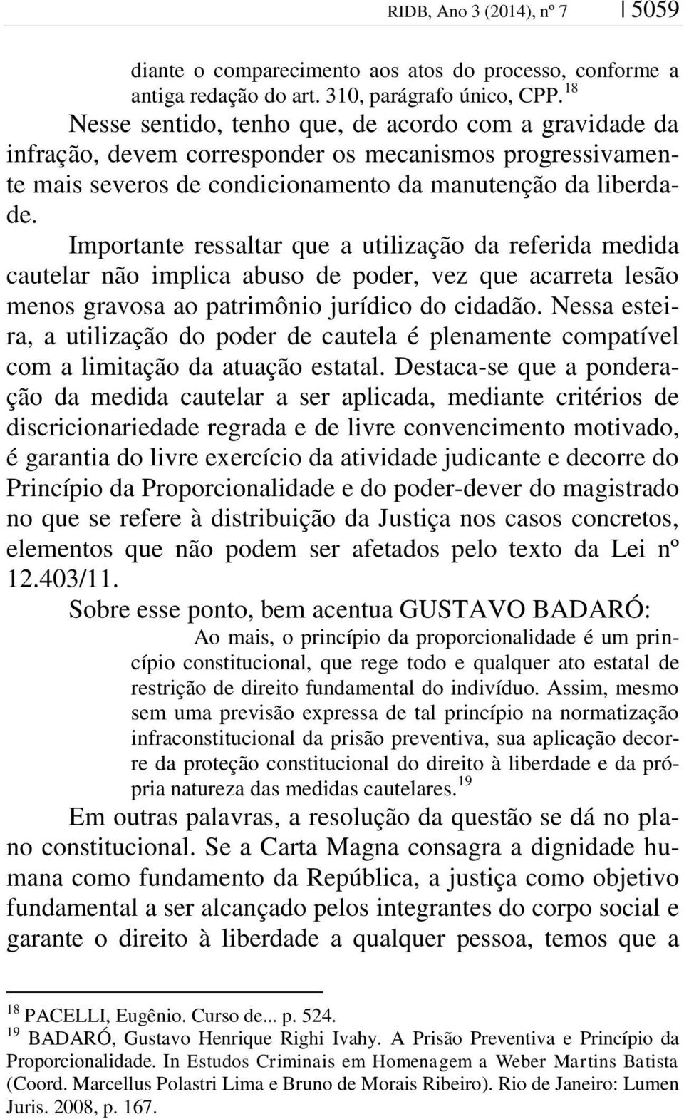 Importante ressaltar que a utilização da referida medida cautelar não implica abuso de poder, vez que acarreta lesão menos gravosa ao patrimônio jurídico do cidadão.