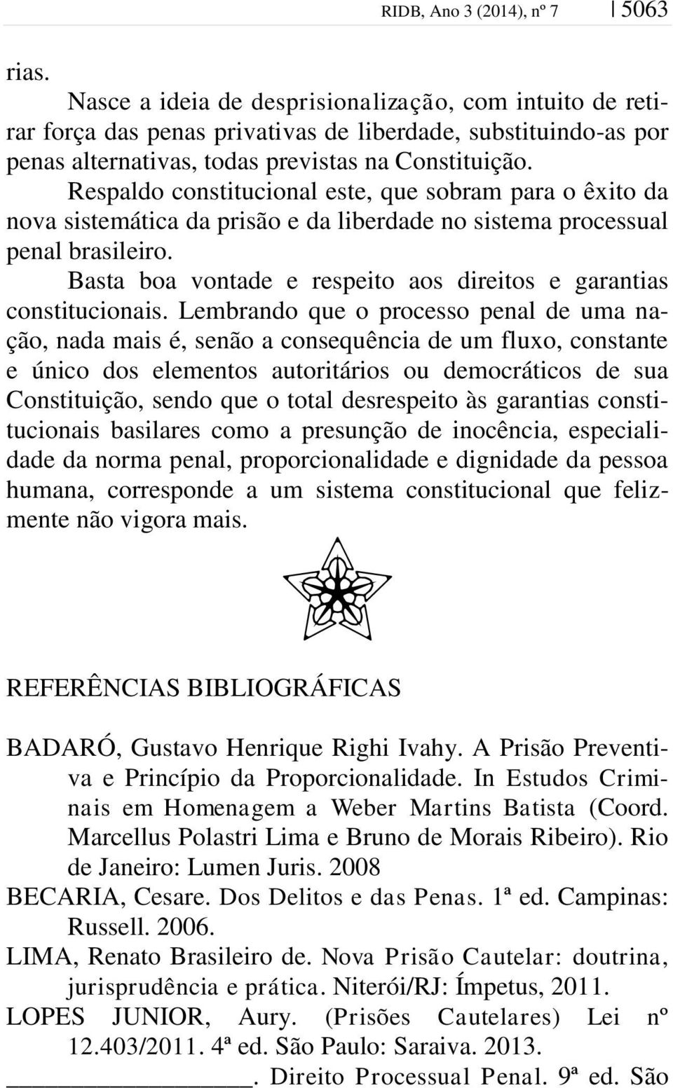 Respaldo constitucional este, que sobram para o êxito da nova sistemática da prisão e da liberdade no sistema processual penal brasileiro.