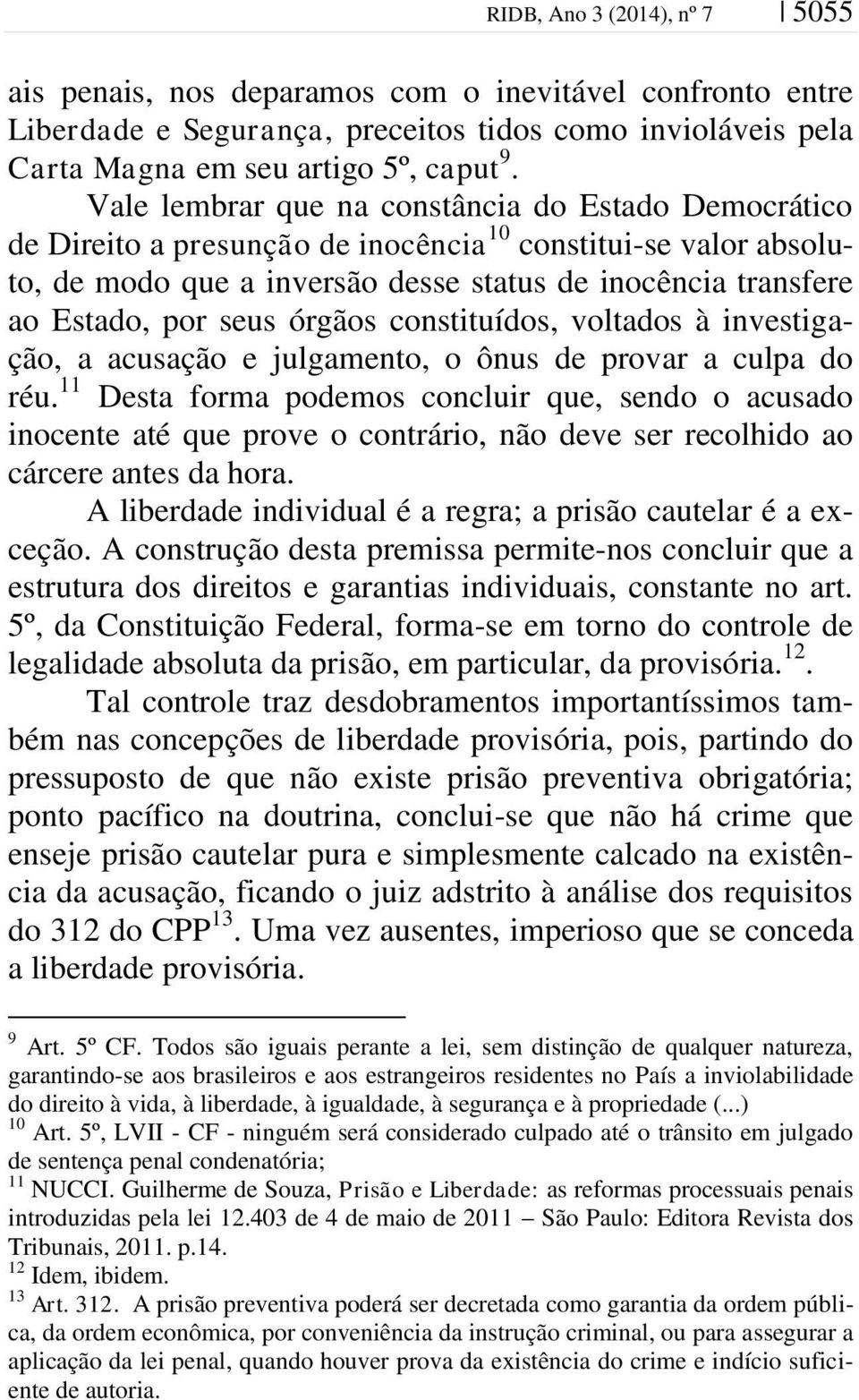 órgãos constituídos, voltados à investigação, a acusação e julgamento, o ônus de provar a culpa do réu.