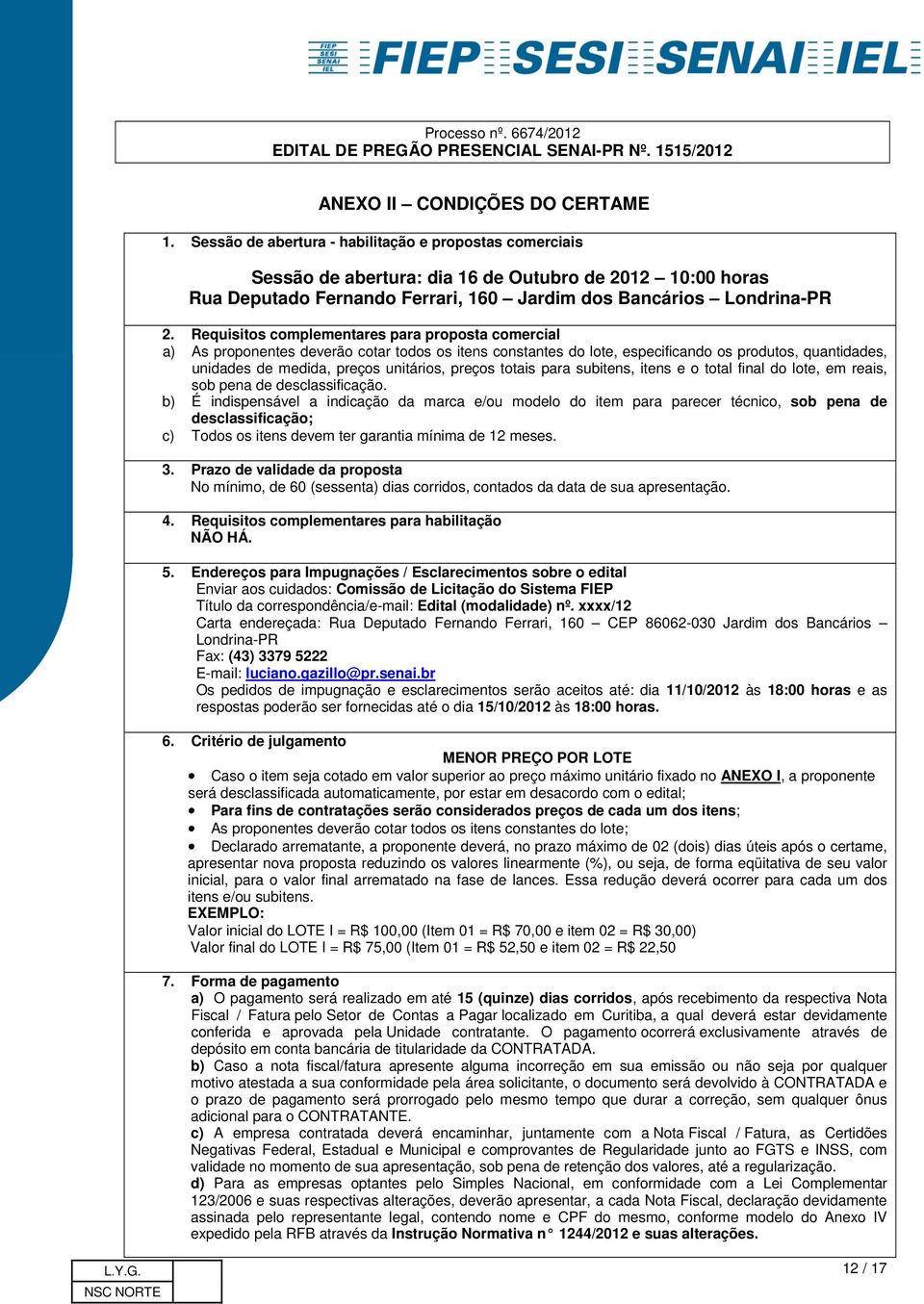 Requisitos complementares para proposta comercial a) As proponentes deverão cotar todos os itens constantes do lote, especificando os produtos, quantidades, unidades de medida, preços unitários,