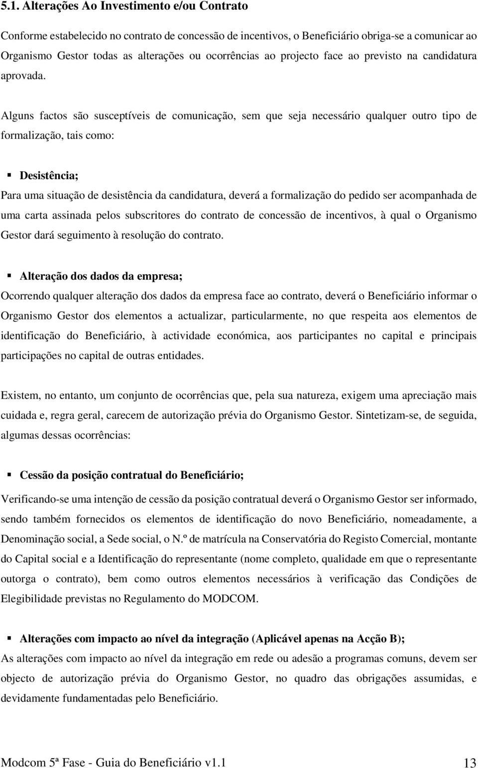 Alguns factos são susceptíveis de comunicação, sem que seja necessário qualquer outro tipo de formalização, tais como: Desistência; Para uma situação de desistência da candidatura, deverá a