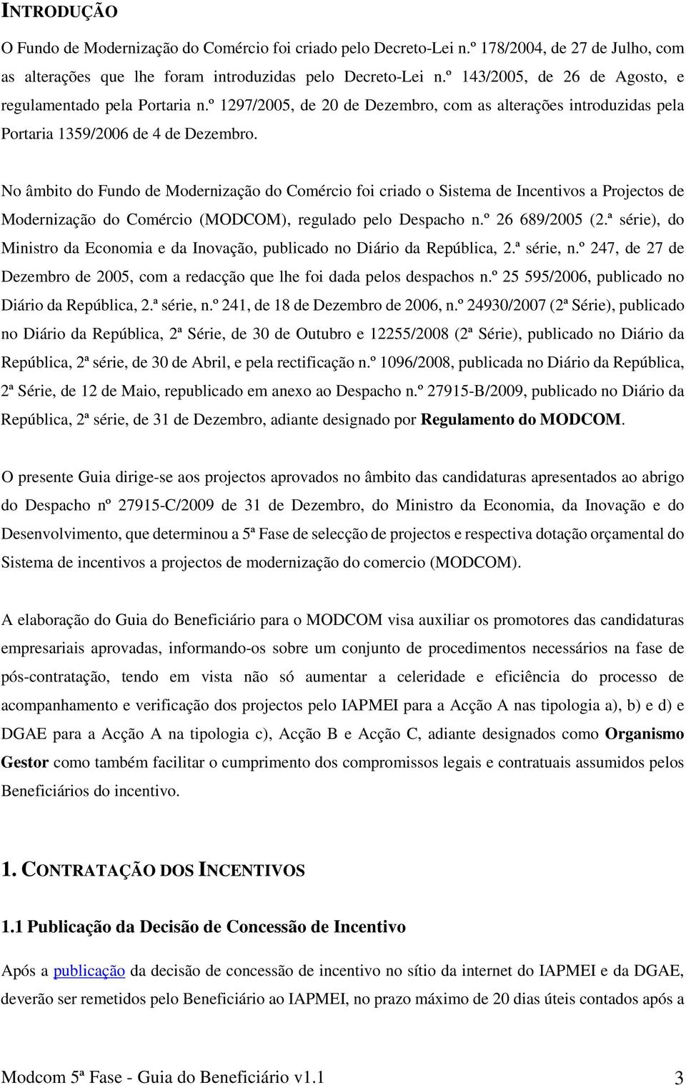 No âmbito do Fundo de Modernização do Comércio foi criado o Sistema de Incentivos a Projectos de Modernização do Comércio (MODCOM), regulado pelo Despacho n.º 26 689/2005 (2.