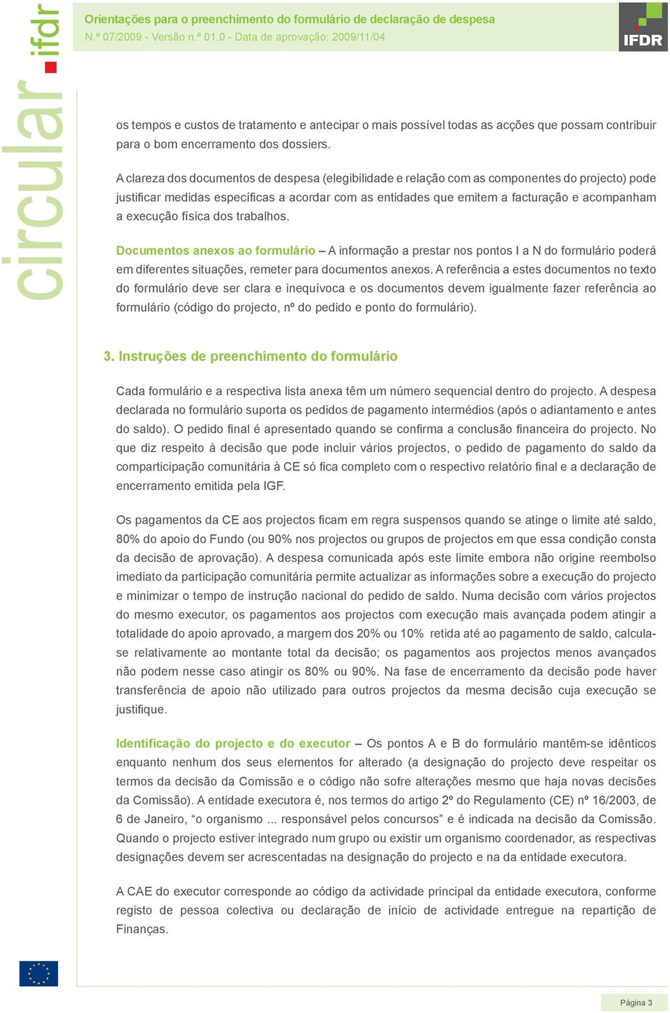 execução física dos trabalhos. Documentos anexos ao formulário A informação a prestar nos pontos I a N do formulário poderá em diferentes situações, remeter para documentos anexos.