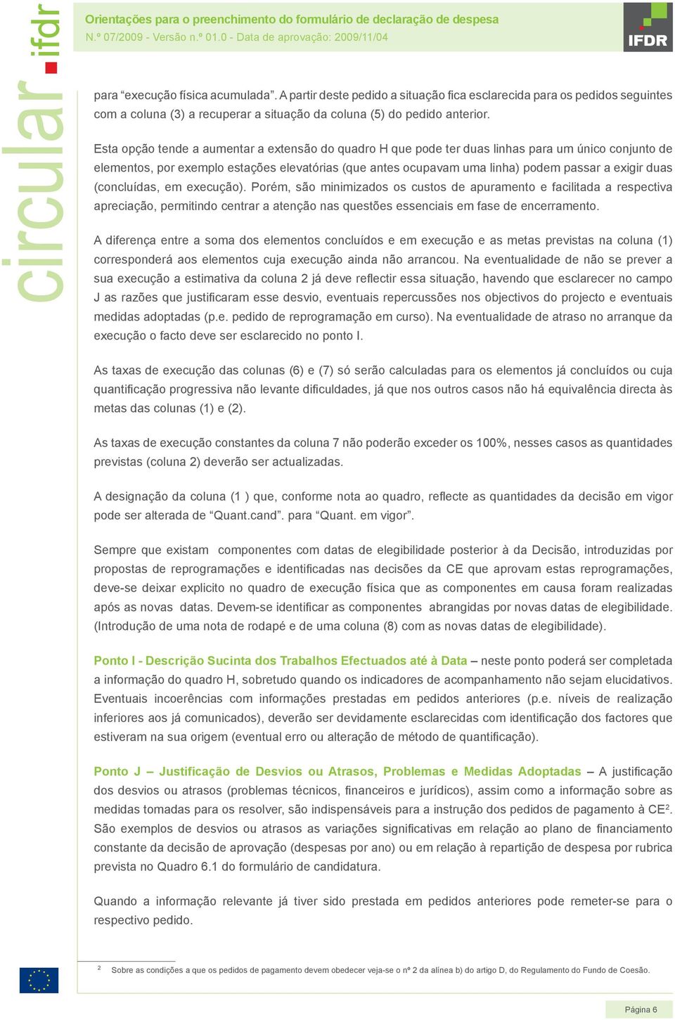 duas (concluídas, em execução). Porém, são minimizados os custos de apuramento e facilitada a respectiva apreciação, permitindo centrar a atenção nas questões essenciais em fase de encerramento.