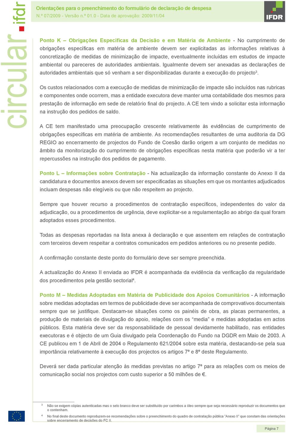 Igualmente devem ser anexadas as declarações de autoridades ambientais que só venham a ser disponibilizadas durante a execução do projecto 3.