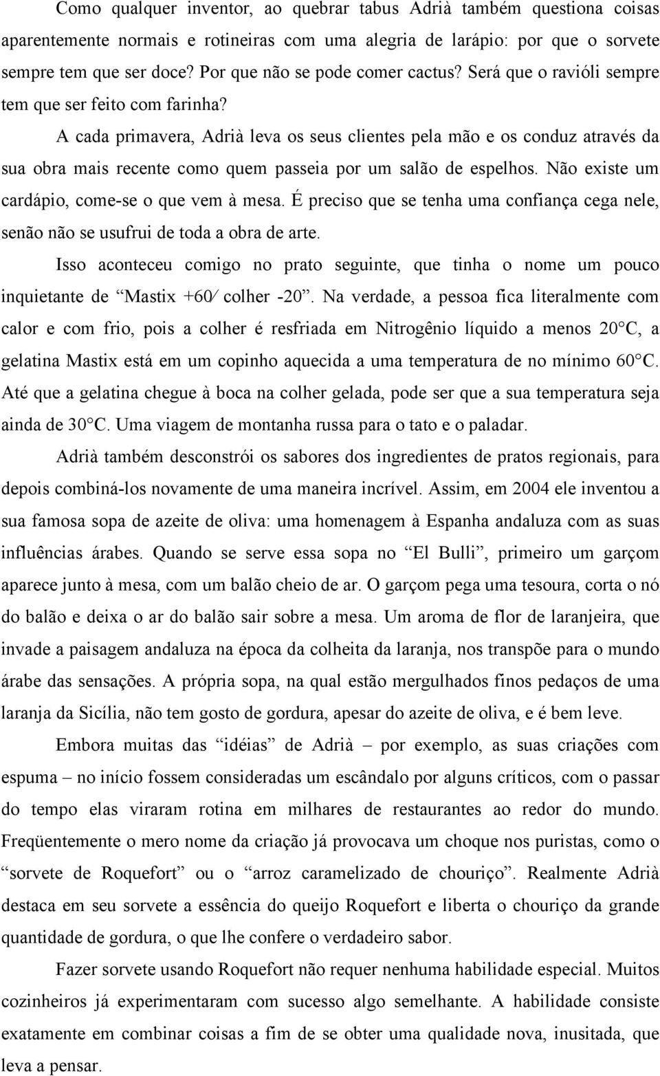 A cada primavera, Adrià leva os seus clientes pela mão e os conduz através da sua obra mais recente como quem passeia por um salão de espelhos. Não existe um cardápio, come-se o que vem à mesa.