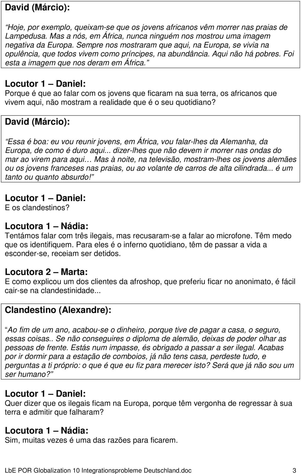 Porque é que ao falar com os jovens que ficaram na sua terra, os africanos que vivem aqui, não mostram a realidade que é o seu quotidiano?