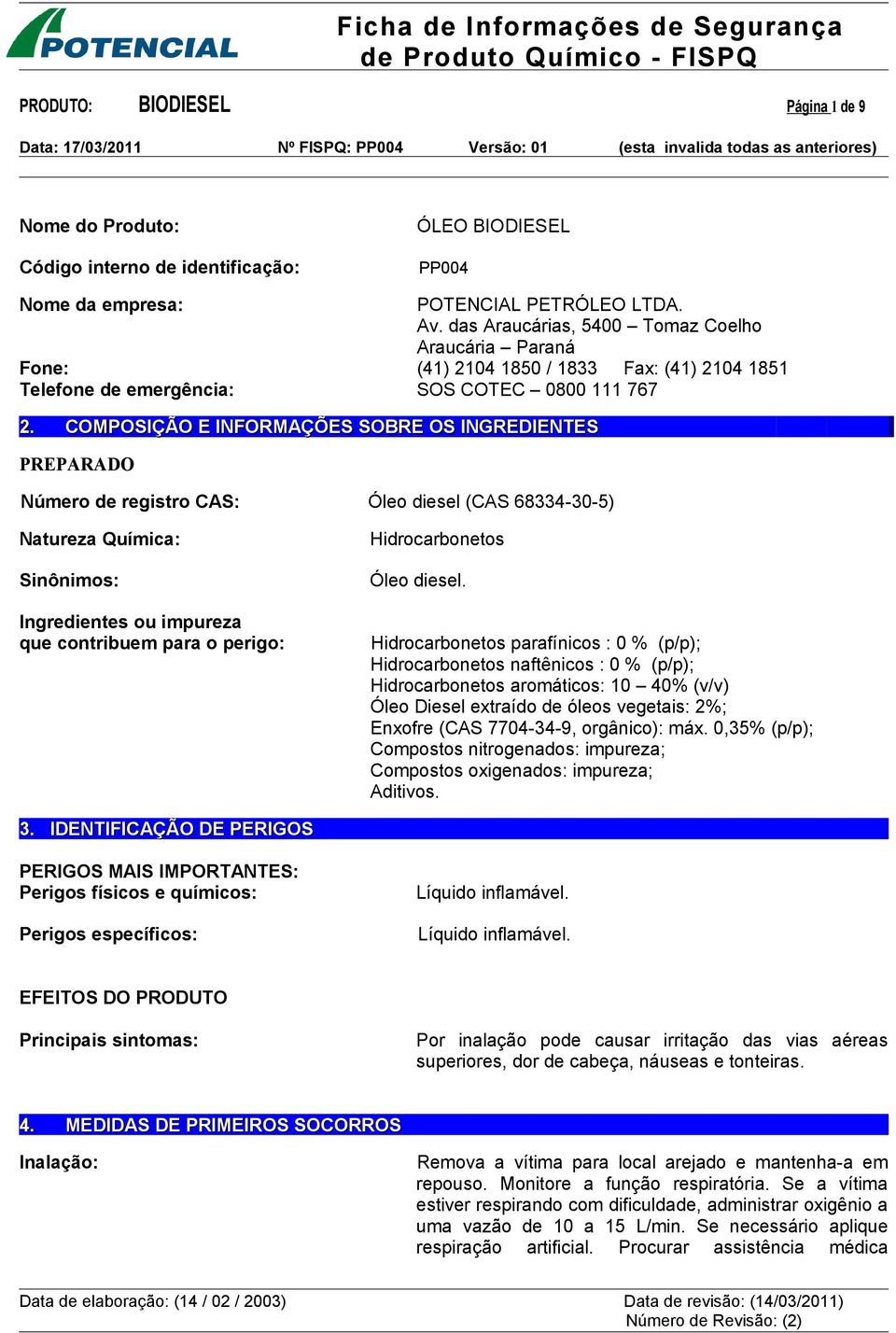 COMPOSIÇÃO E INFORMAÇÕES SOBRE OS INGREDIENTES PREPARADO Número de registro CAS: Óleo diesel (CAS 68334-30-5) Natureza Química: Sinônimos: Hidrocarbonetos Óleo diesel.