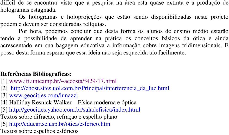 Por hora, podemos concluir que desta forma os alunos de ensino médio estarão tendo a possibilidade de aprender na prática os conceitos básicos da ótica e ainda acrescentado em sua bagagem educativa a